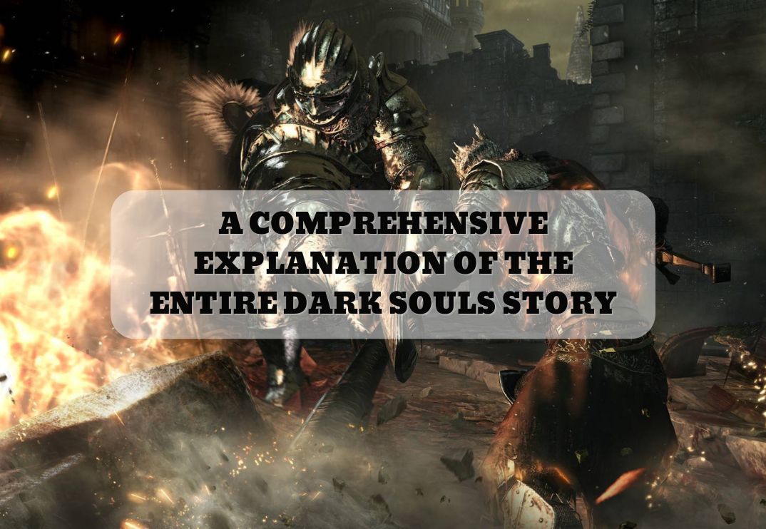 A COMPREHENSIVE EXPLANATION OF THE ENTIRE DARK SOULS STORY