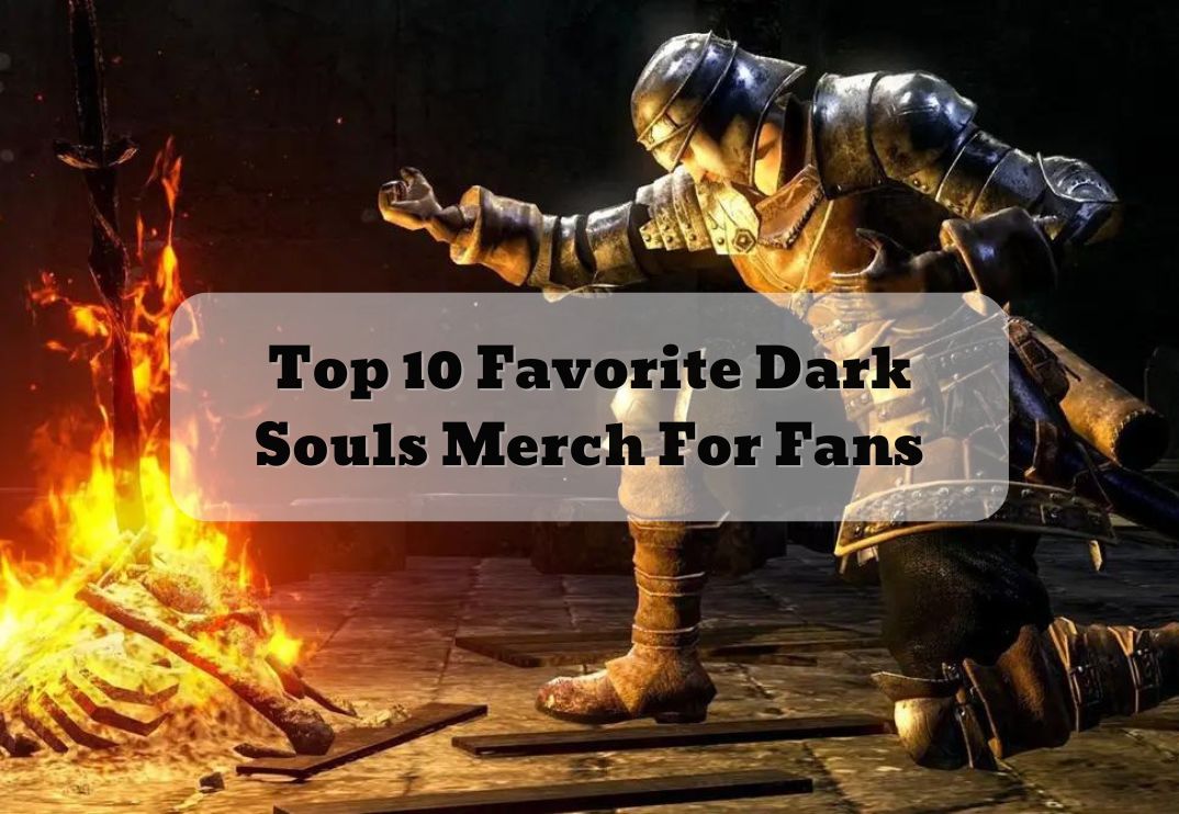 Top 10 Favorite Dark Souls Merch For Fans